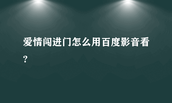 爱情闯进门怎么用百度影音看?