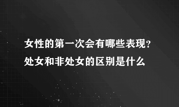 女性的第一次会有哪些表现？处女和非处女的区别是什么