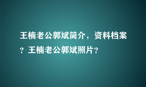 王楠老公郭斌简介，资料档案？王楠老公郭斌照片？