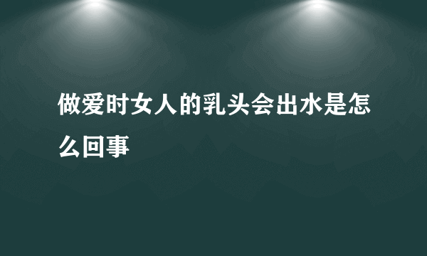 做爱时女人的乳头会出水是怎么回事