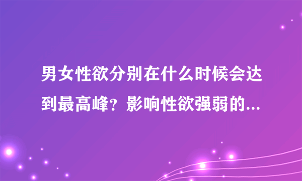 男女性欲分别在什么时候会达到最高峰？影响性欲强弱的原因有哪些？