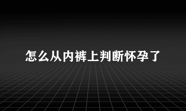 怎么从内裤上判断怀孕了