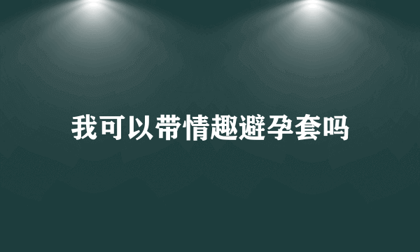 我可以带情趣避孕套吗