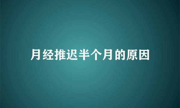 月经推迟半个月的原因