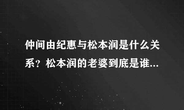 仲间由纪惠与松本润是什么关系？松本润的老婆到底是谁？_飞外网