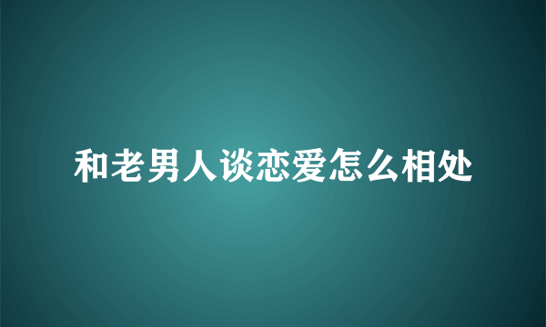 和老男人谈恋爱怎么相处