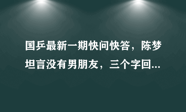 国乒最新一期快问快答，陈梦坦言没有男朋友，三个字回应择偶标准，她具体说了啥？