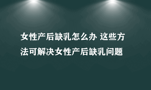 女性产后缺乳怎么办 这些方法可解决女性产后缺乳问题