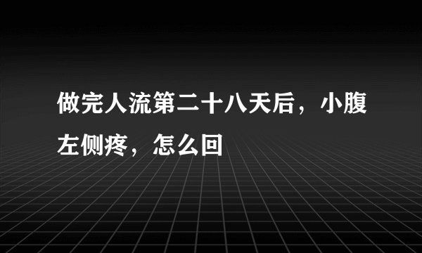 做完人流第二十八天后，小腹左侧疼，怎么回