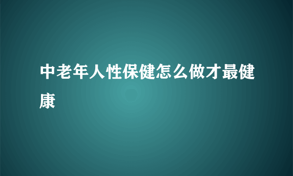 中老年人性保健怎么做才最健康