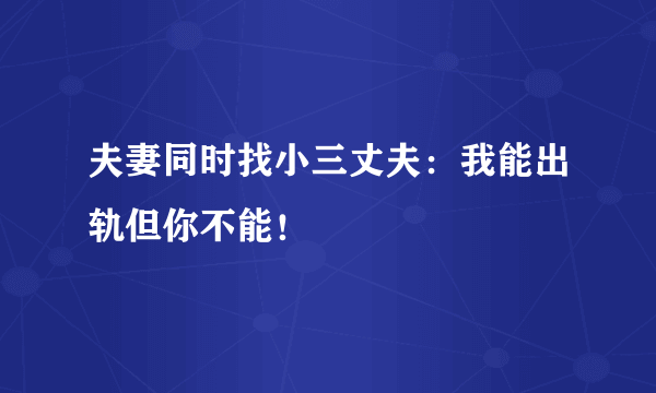 夫妻同时找小三丈夫：我能出轨但你不能！