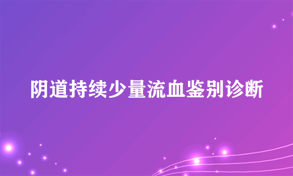 阴道持续少量流血鉴别诊断