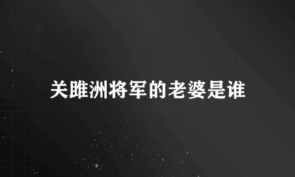 关雎洲将军的老婆是谁