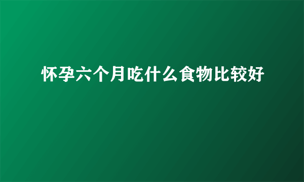 怀孕六个月吃什么食物比较好