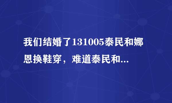 我们结婚了131005泰民和娜恩换鞋穿，难道泰民和娜恩脚一样大吗