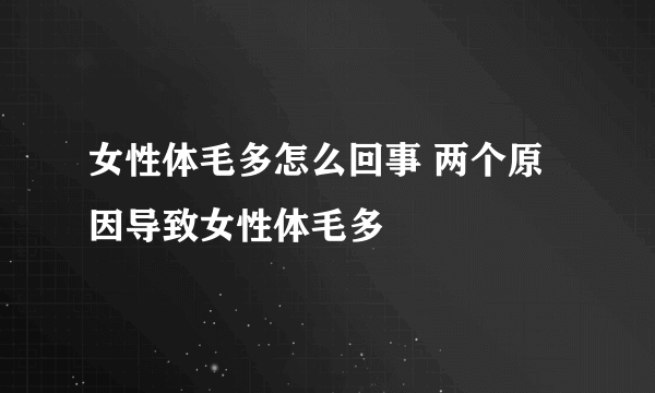 女性体毛多怎么回事 两个原因导致女性体毛多