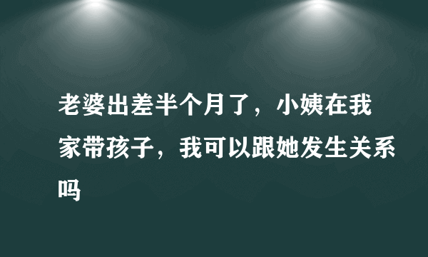 老婆出差半个月了，小姨在我家带孩子，我可以跟她发生关系吗