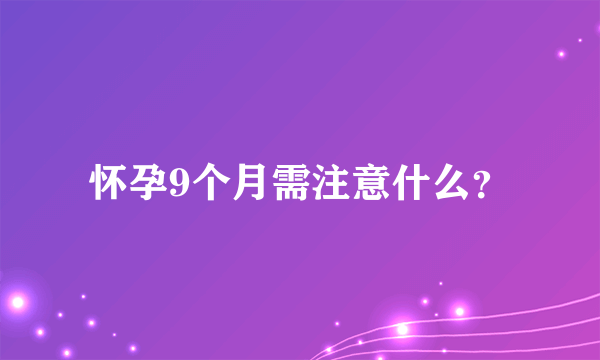 怀孕9个月需注意什么？