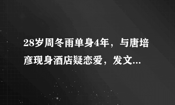 28岁周冬雨单身4年，与唐培彦现身酒店疑恋爱，发文澄清是同学