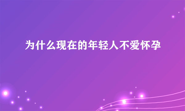 为什么现在的年轻人不爱怀孕