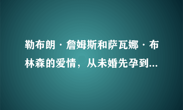 勒布朗·詹姆斯和萨瓦娜·布林森的爱情，从未婚先孕到矢志不渝