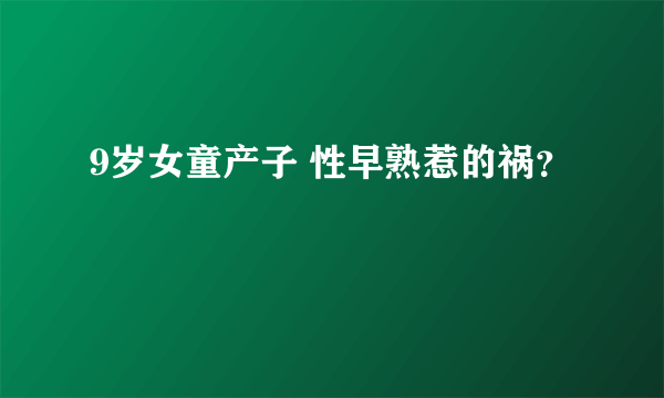 9岁女童产子 性早熟惹的祸？