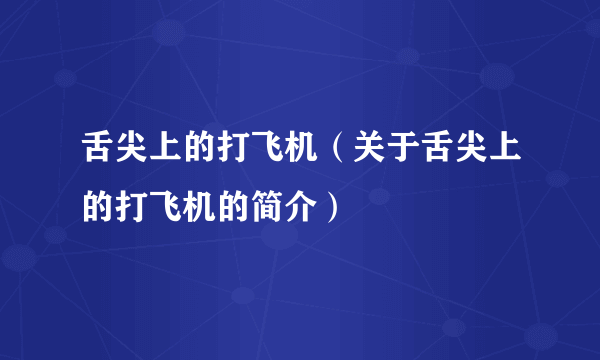 舌尖上的打飞机（关于舌尖上的打飞机的简介）