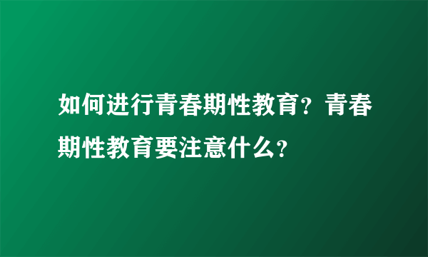 如何进行青春期性教育？青春期性教育要注意什么？