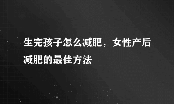 生完孩子怎么减肥，女性产后减肥的最佳方法