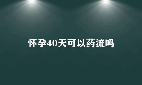 怀孕40天可以药流吗