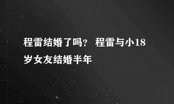 程雷结婚了吗？ 程雷与小18岁女友结婚半年