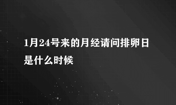 1月24号来的月经请问排卵日是什么时候