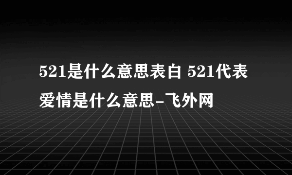 521是什么意思表白 521代表爱情是什么意思-飞外网