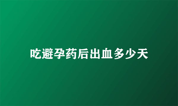 吃避孕药后出血多少天