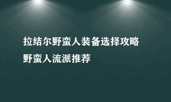 拉结尔野蛮人装备选择攻略 野蛮人流派推荐