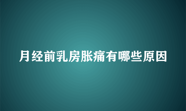 月经前乳房胀痛有哪些原因