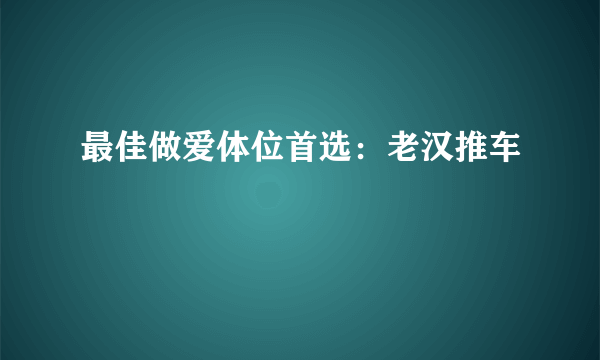 最佳做爱体位首选：老汉推车