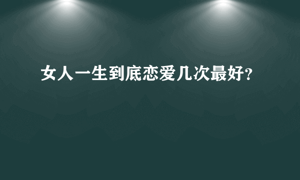 女人一生到底恋爱几次最好？