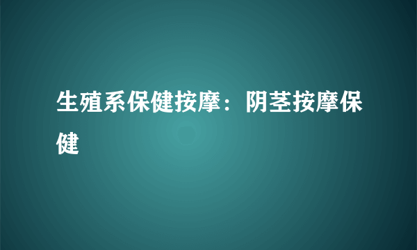 生殖系保健按摩：阴茎按摩保健