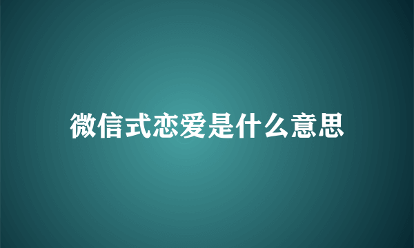 微信式恋爱是什么意思