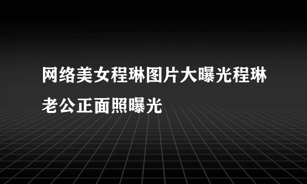 网络美女程琳图片大曝光程琳老公正面照曝光