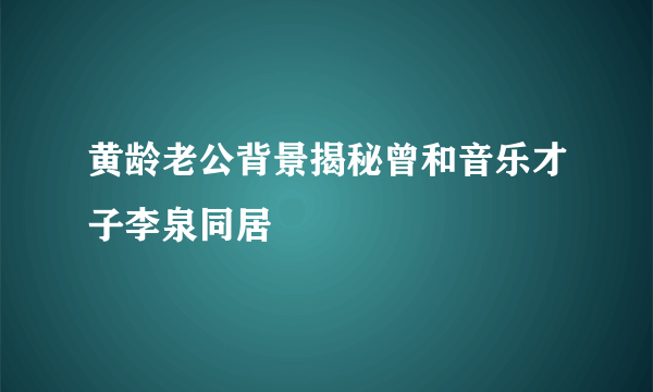 黄龄老公背景揭秘曾和音乐才子李泉同居