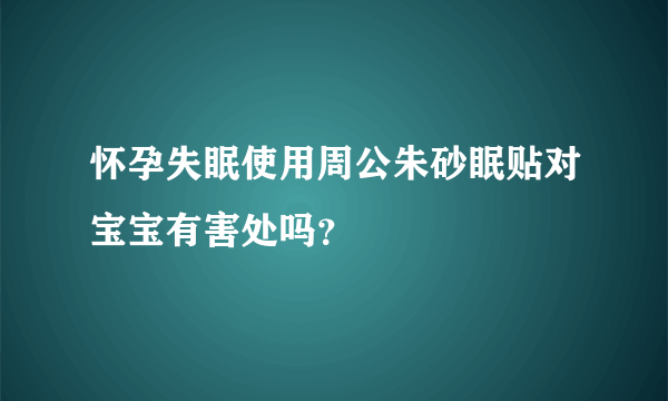 怀孕失眠使用周公朱砂眠贴对宝宝有害处吗？