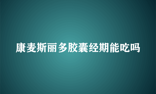 康麦斯丽多胶囊经期能吃吗