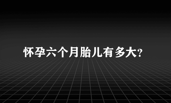 怀孕六个月胎儿有多大？