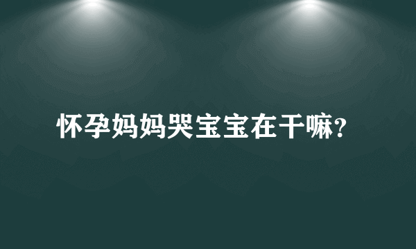 怀孕妈妈哭宝宝在干嘛？