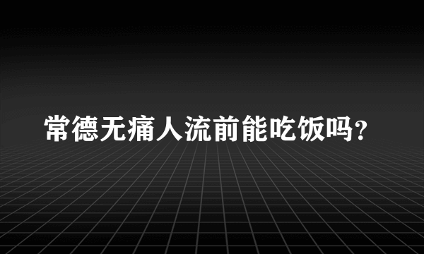 常德无痛人流前能吃饭吗？