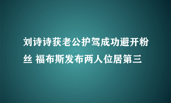 刘诗诗获老公护驾成功避开粉丝 福布斯发布两人位居第三