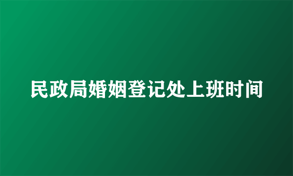 民政局婚姻登记处上班时间