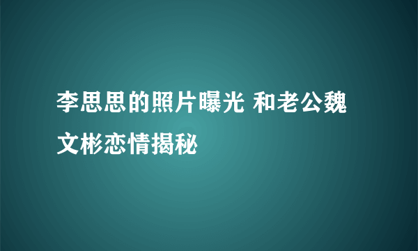 李思思的照片曝光 和老公魏文彬恋情揭秘